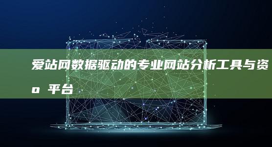 爱站网：数据驱动的专业网站分析工具与资源平台